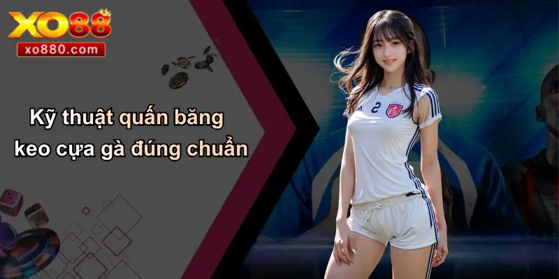 Kỹ thuật quấn băng keo cựa gà đúng chuẩn