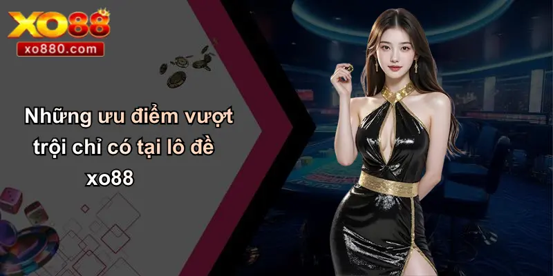 LÔ ĐỀ XO88 2 Những ưu điểm vượt trội chỉ có tại lô đề xo88